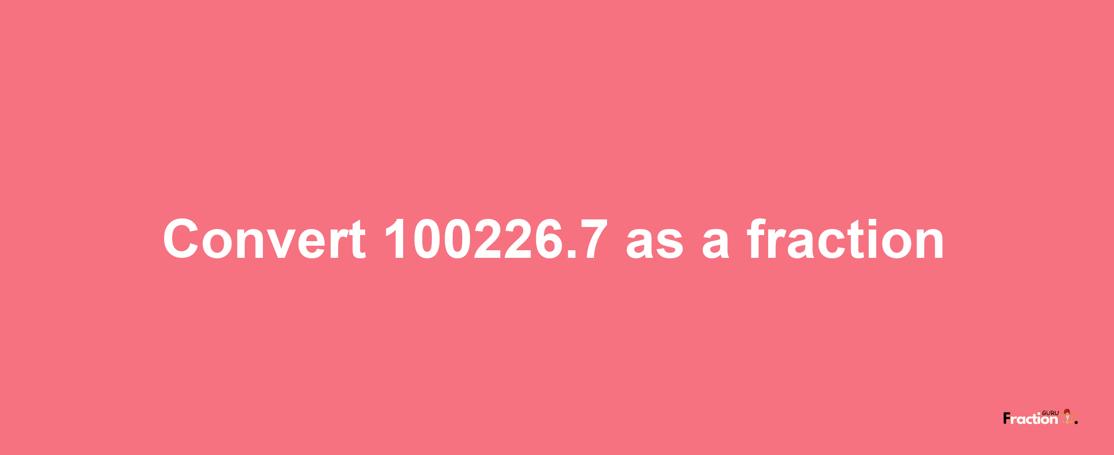 How to convert 100226.7 as a fraction