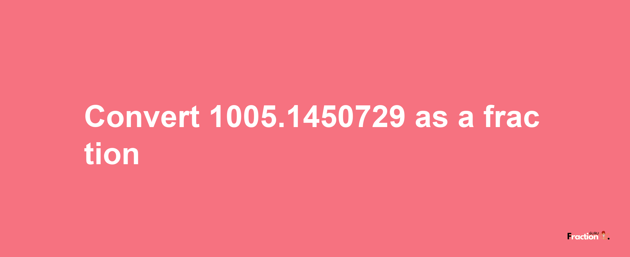 How to convert 1005.1450729 as a fraction