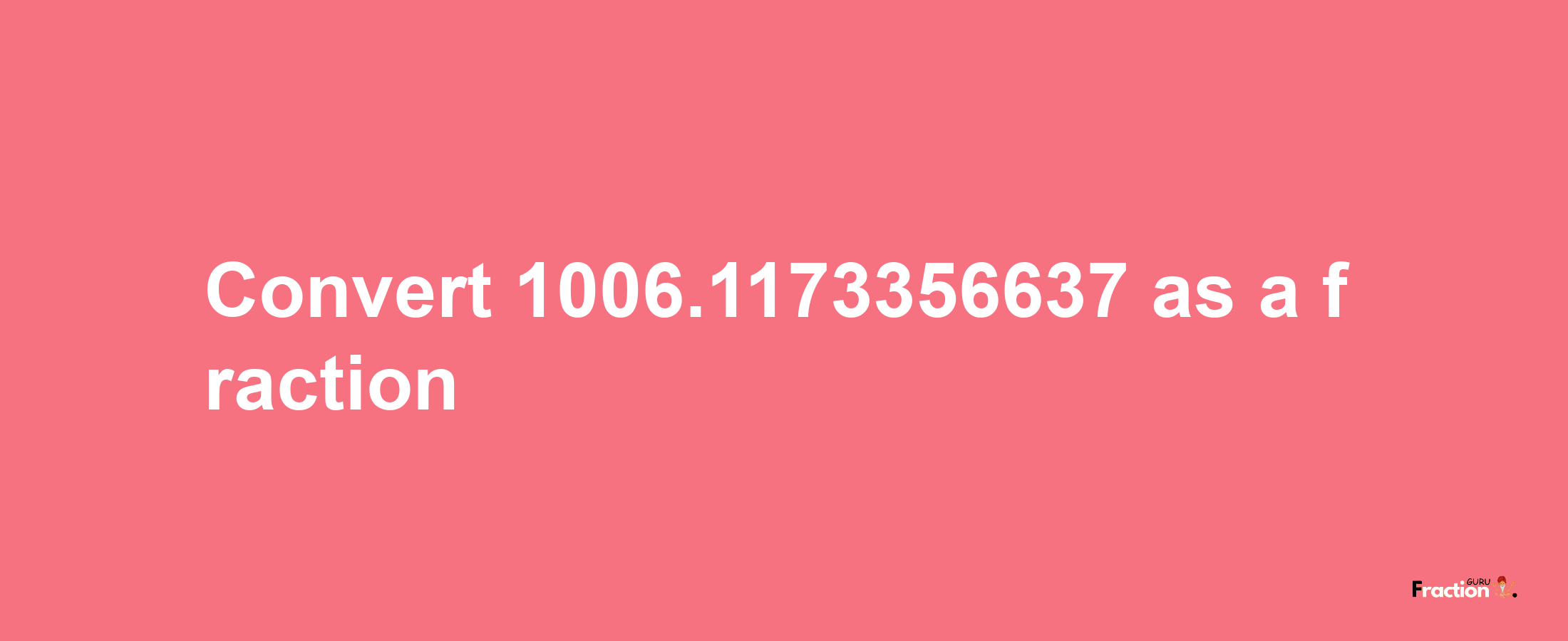 How to convert 1006.1173356637 as a fraction