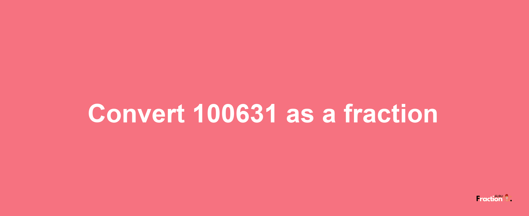 How to convert 100631 as a fraction