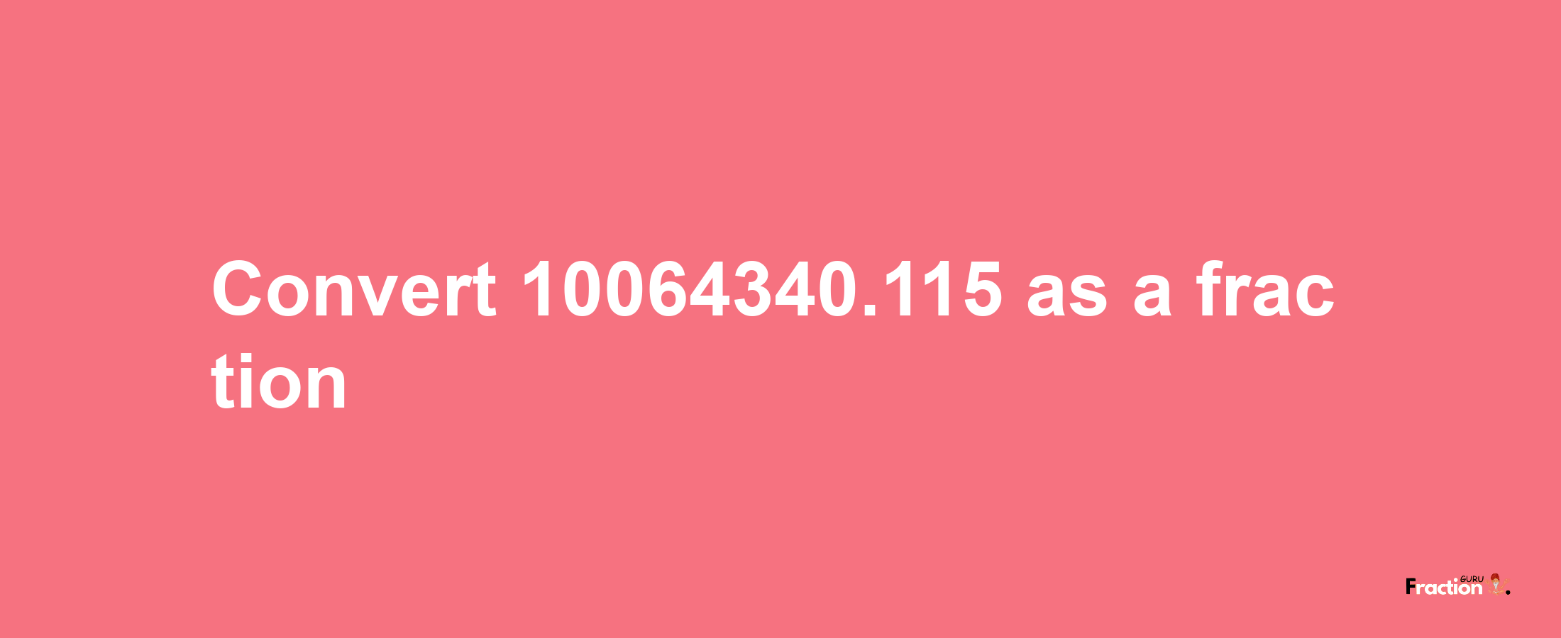 How to convert 10064340.115 as a fraction