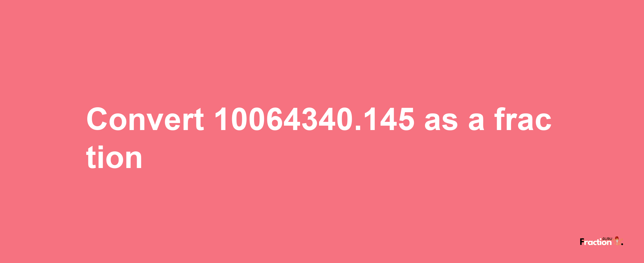 How to convert 10064340.145 as a fraction