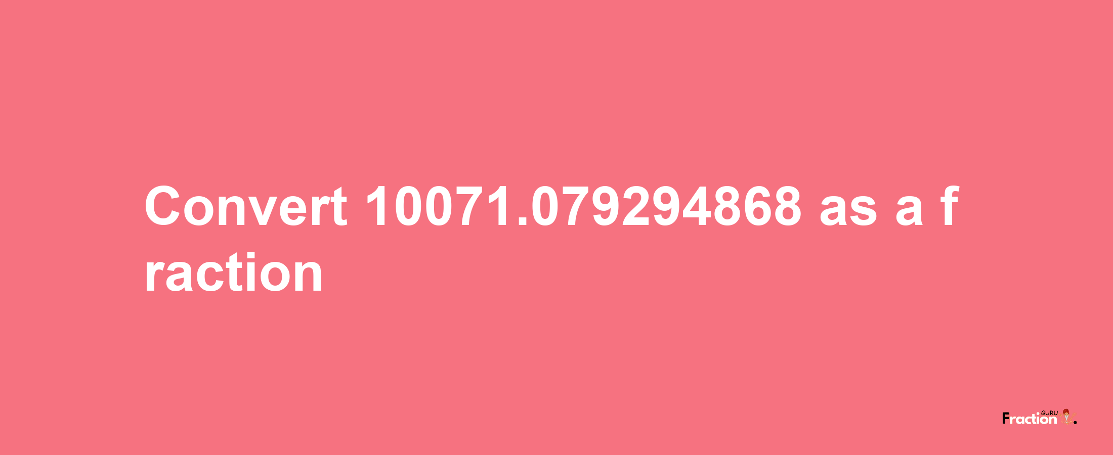 How to convert 10071.079294868 as a fraction