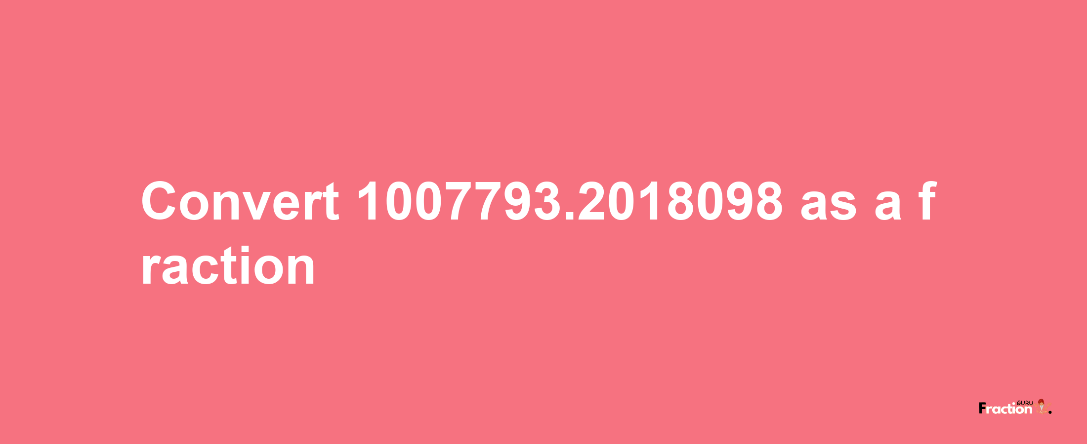 How to convert 1007793.2018098 as a fraction