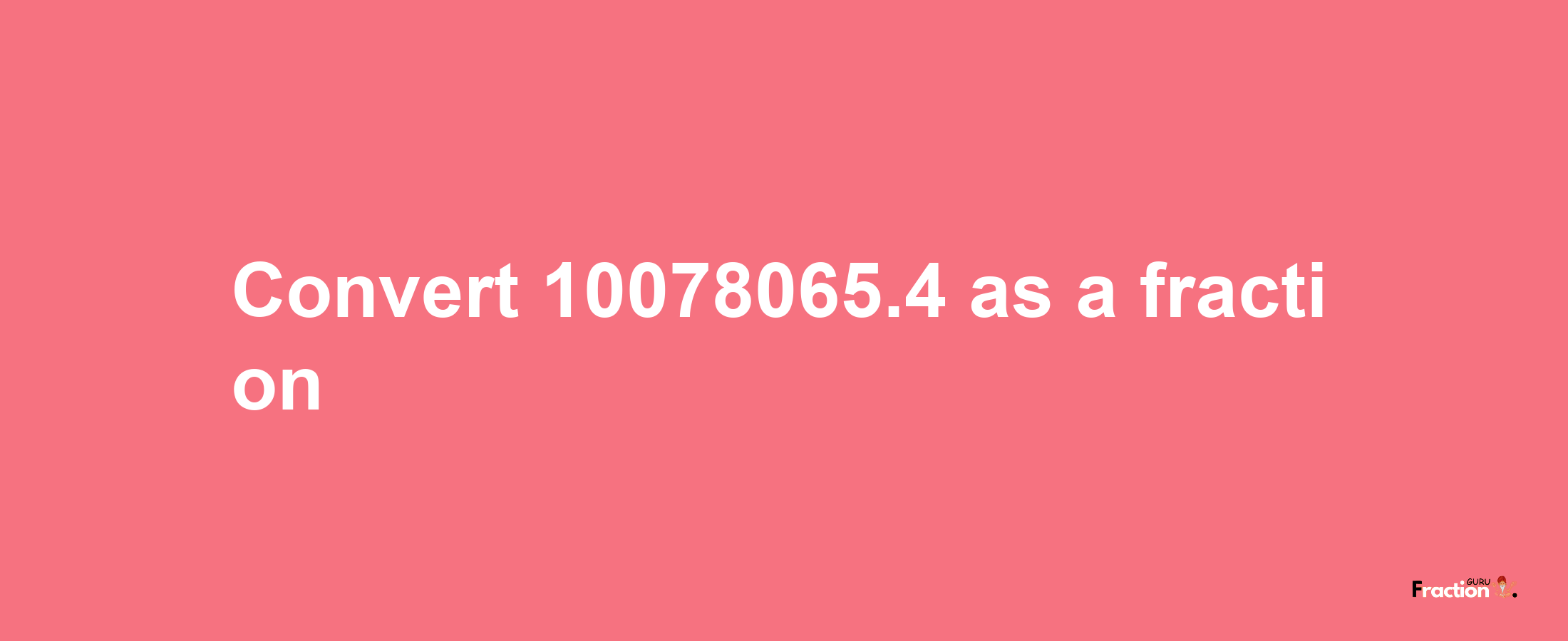 How to convert 10078065.4 as a fraction