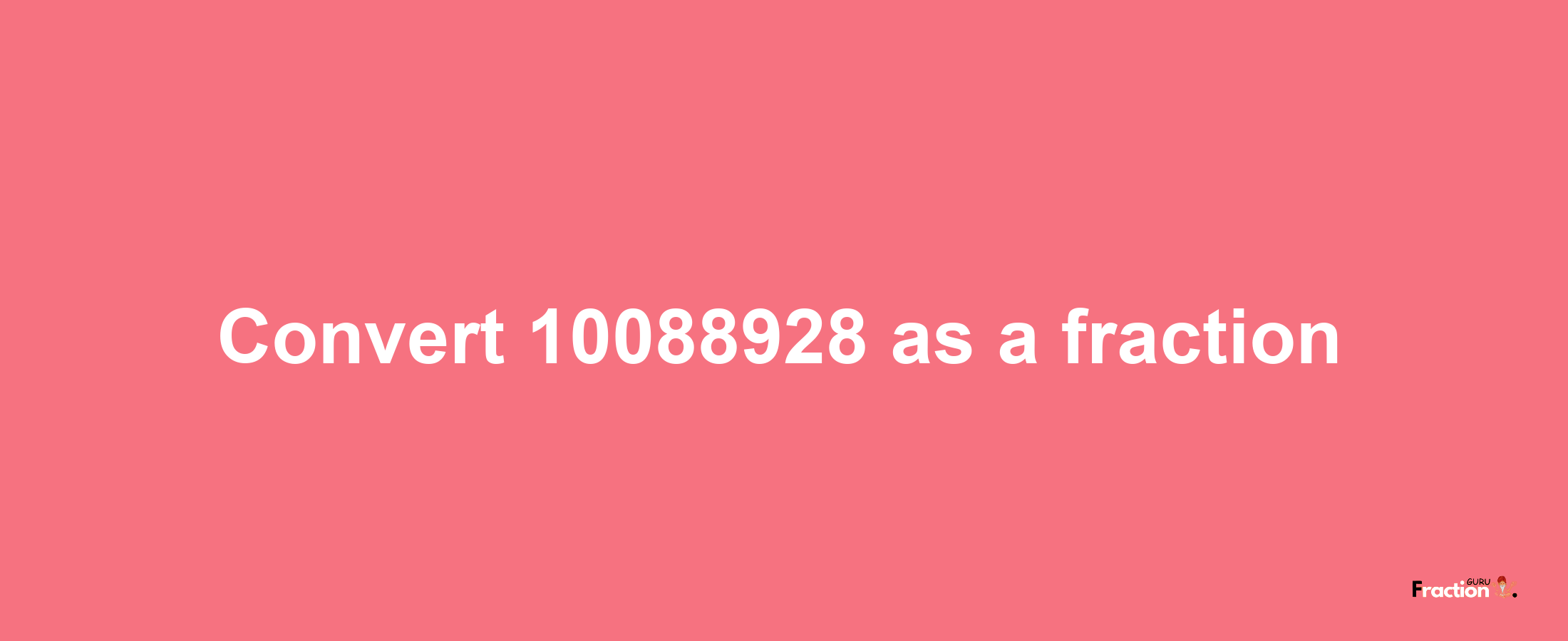 How to convert 10088928 as a fraction