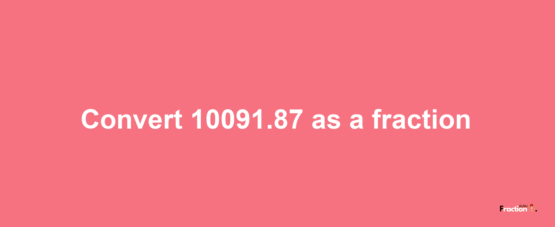 How to convert 10091.87 as a fraction