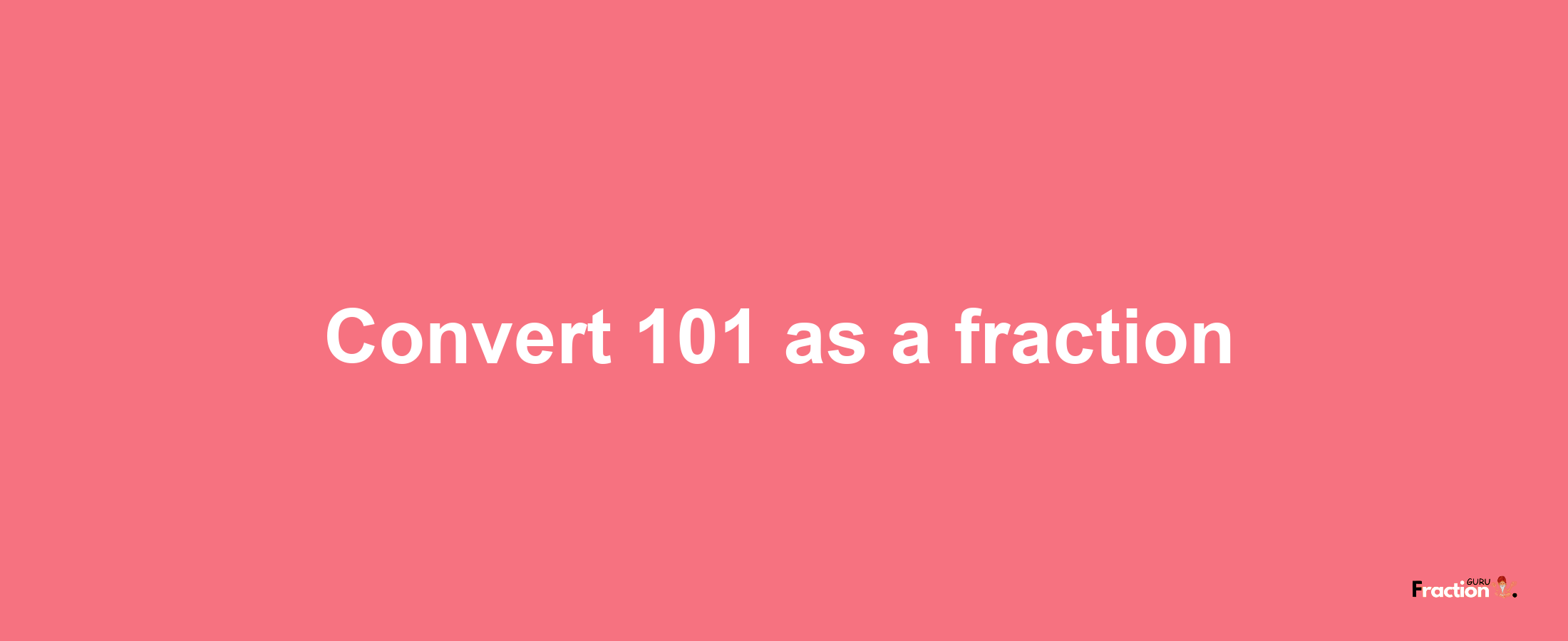 How to convert 101 as a fraction