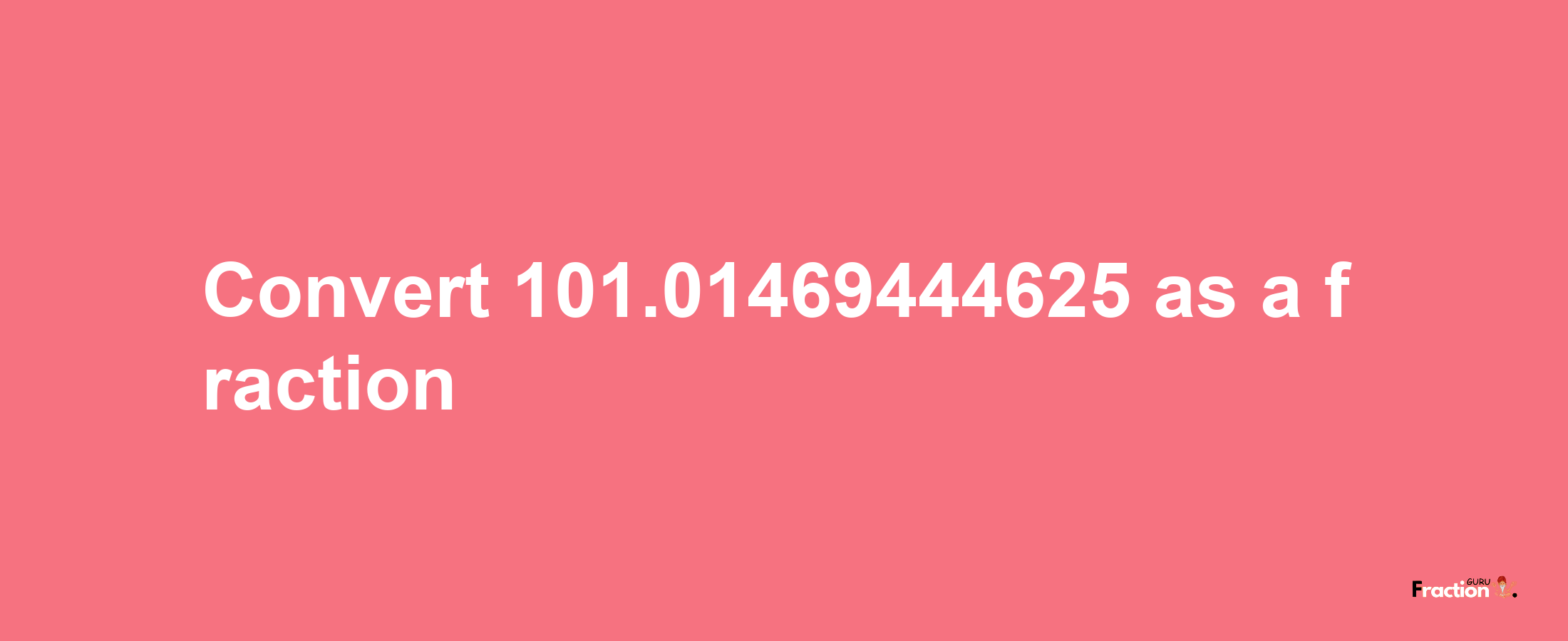 How to convert 101.01469444625 as a fraction