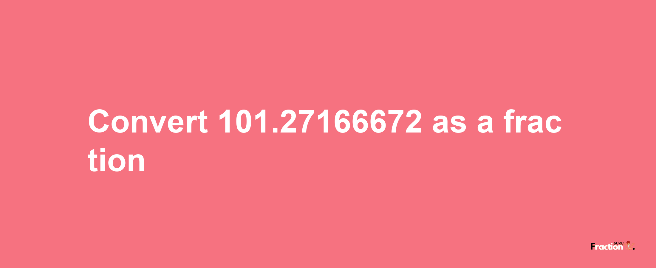 How to convert 101.27166672 as a fraction