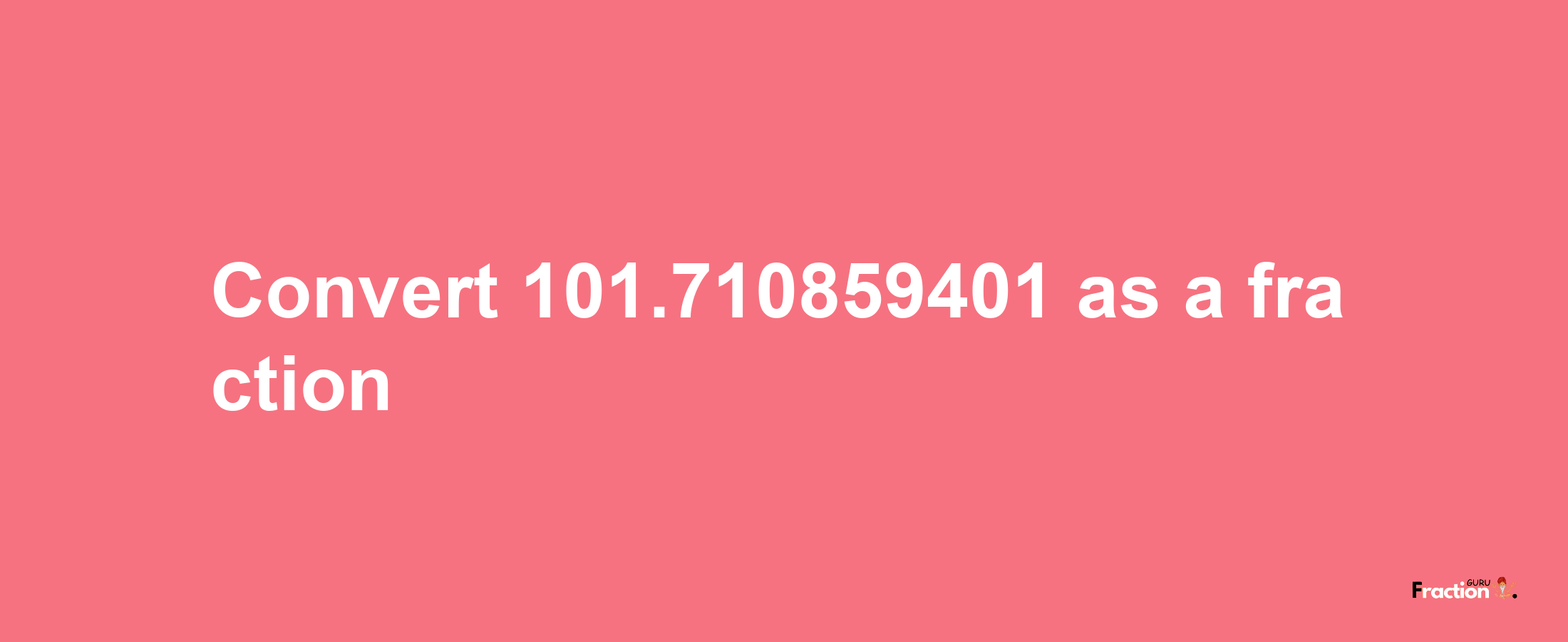 How to convert 101.710859401 as a fraction