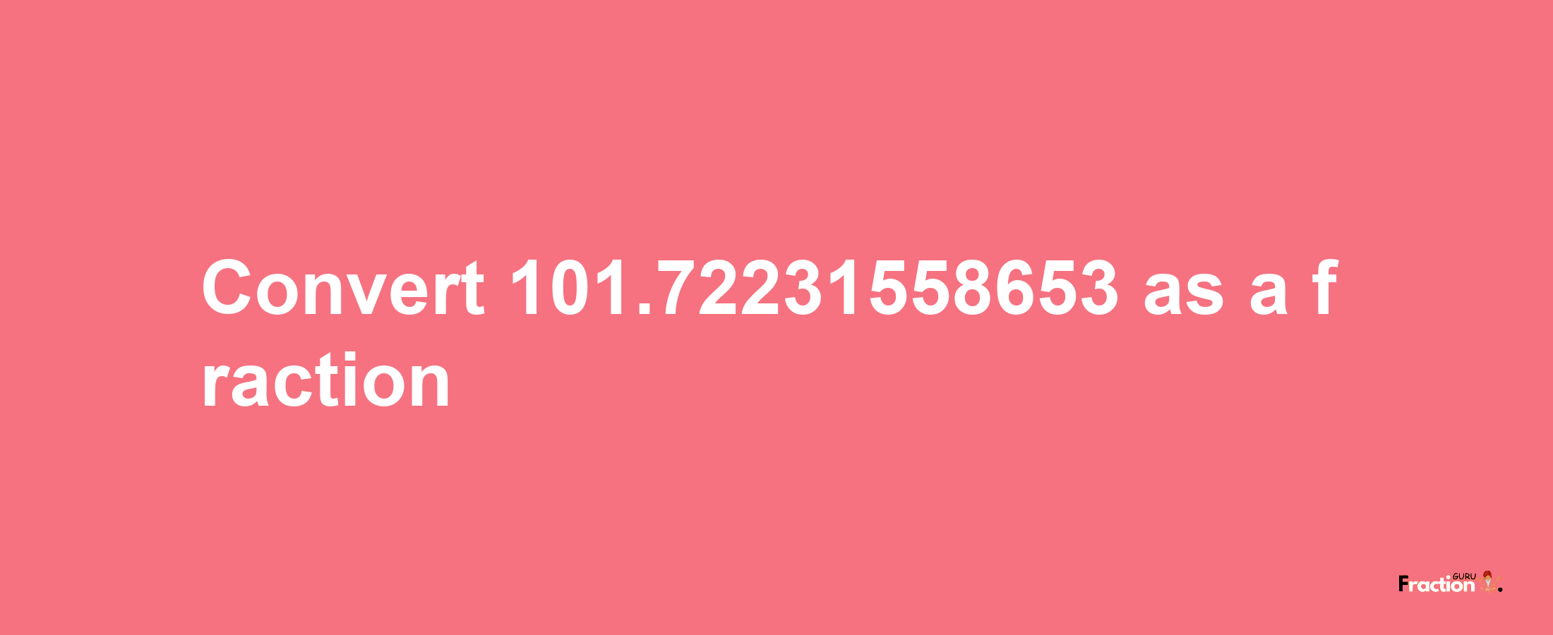 How to convert 101.72231558653 as a fraction