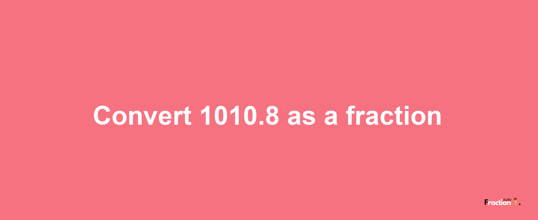 How to convert 1010.8 as a fraction