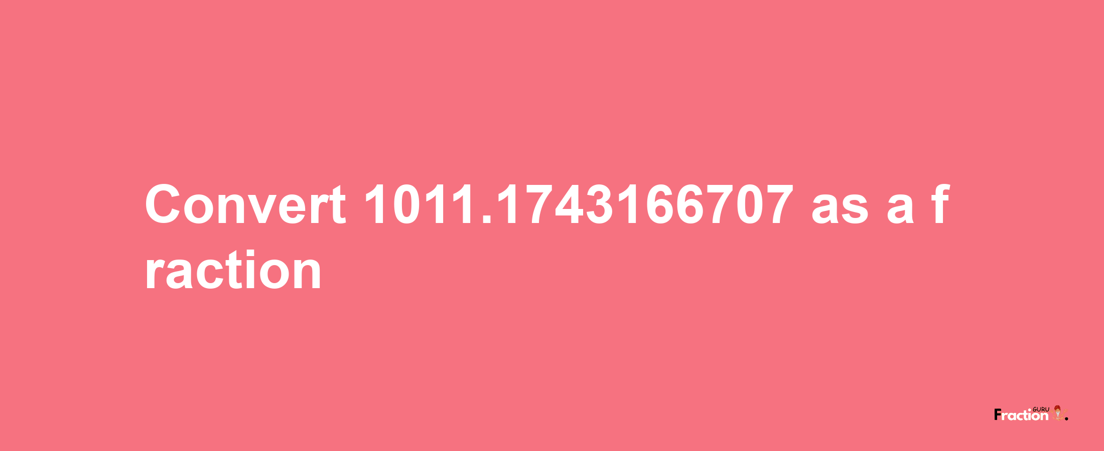 How to convert 1011.1743166707 as a fraction