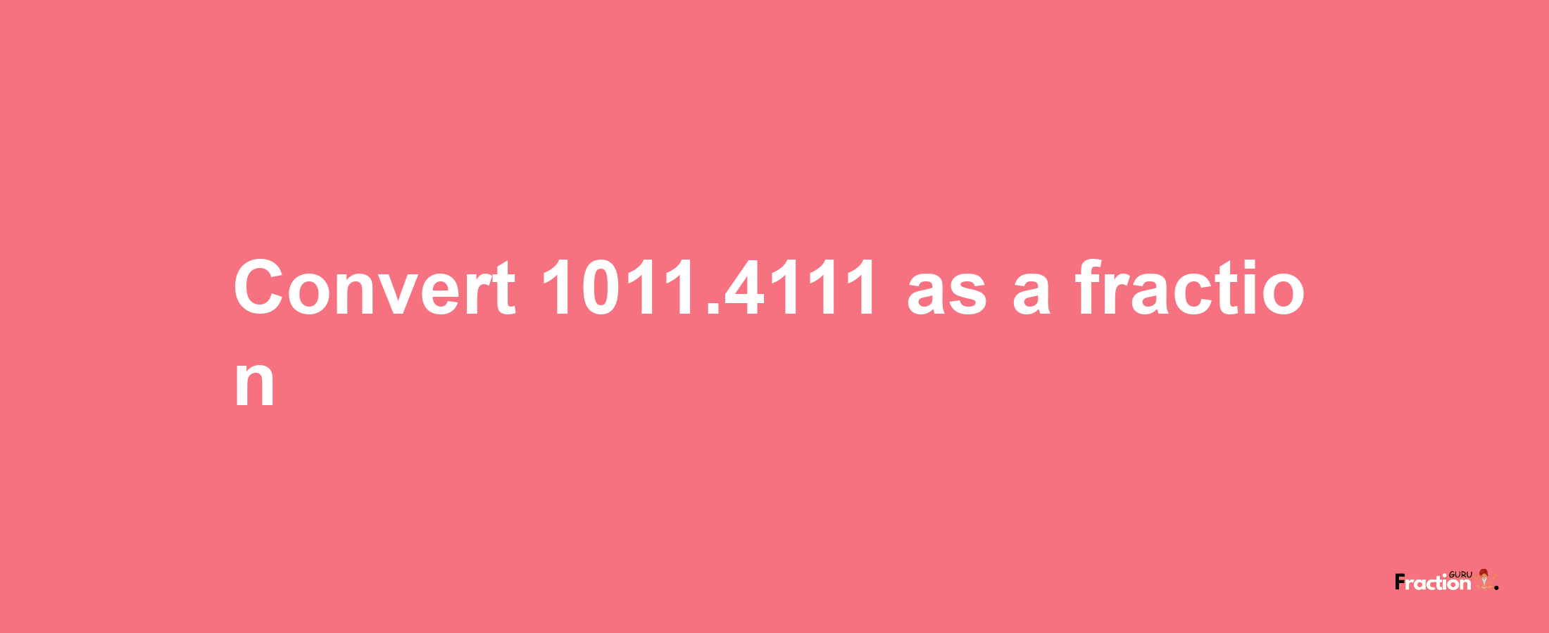 How to convert 1011.4111 as a fraction