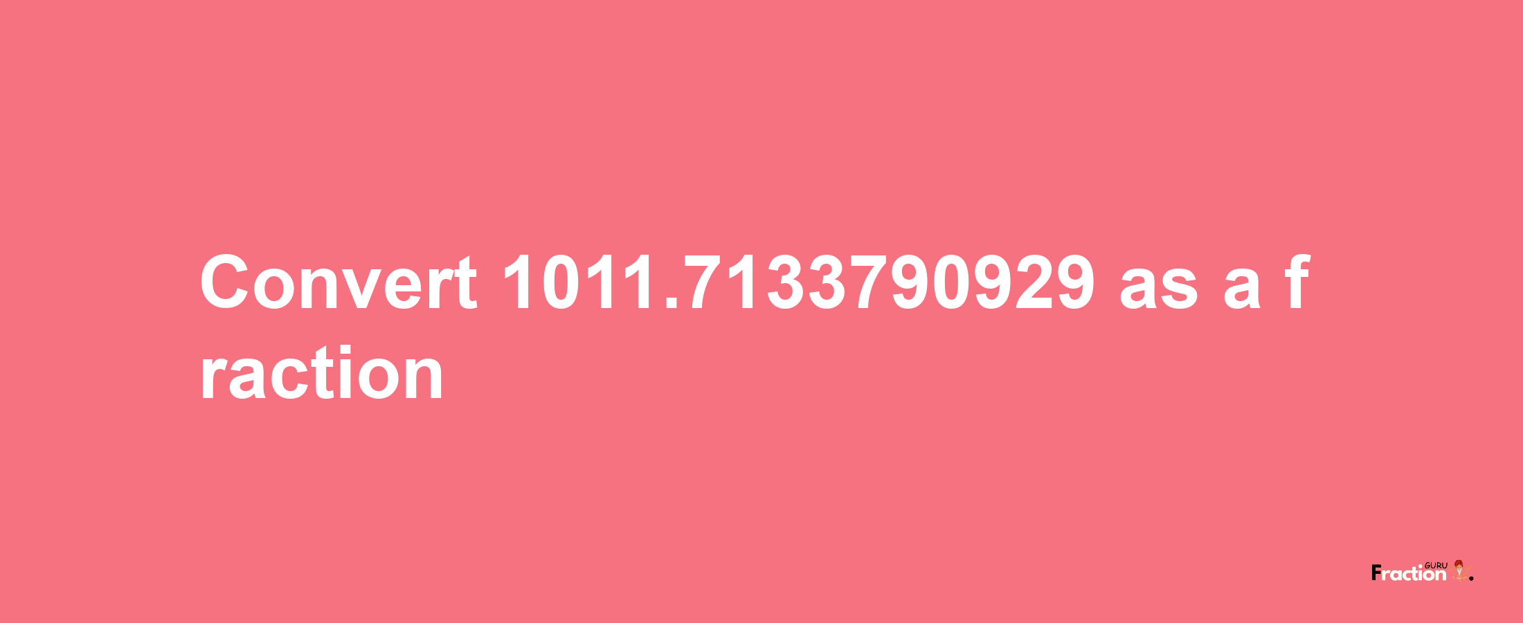 How to convert 1011.7133790929 as a fraction