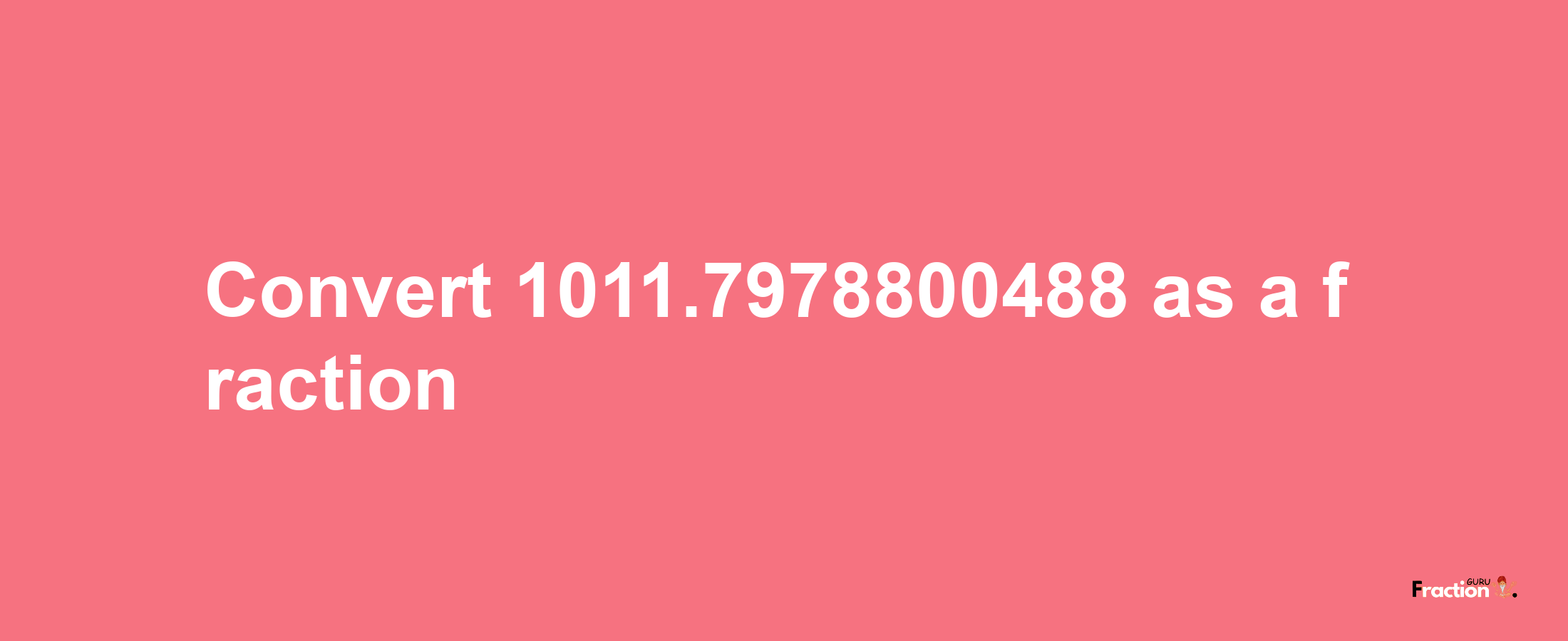 How to convert 1011.7978800488 as a fraction