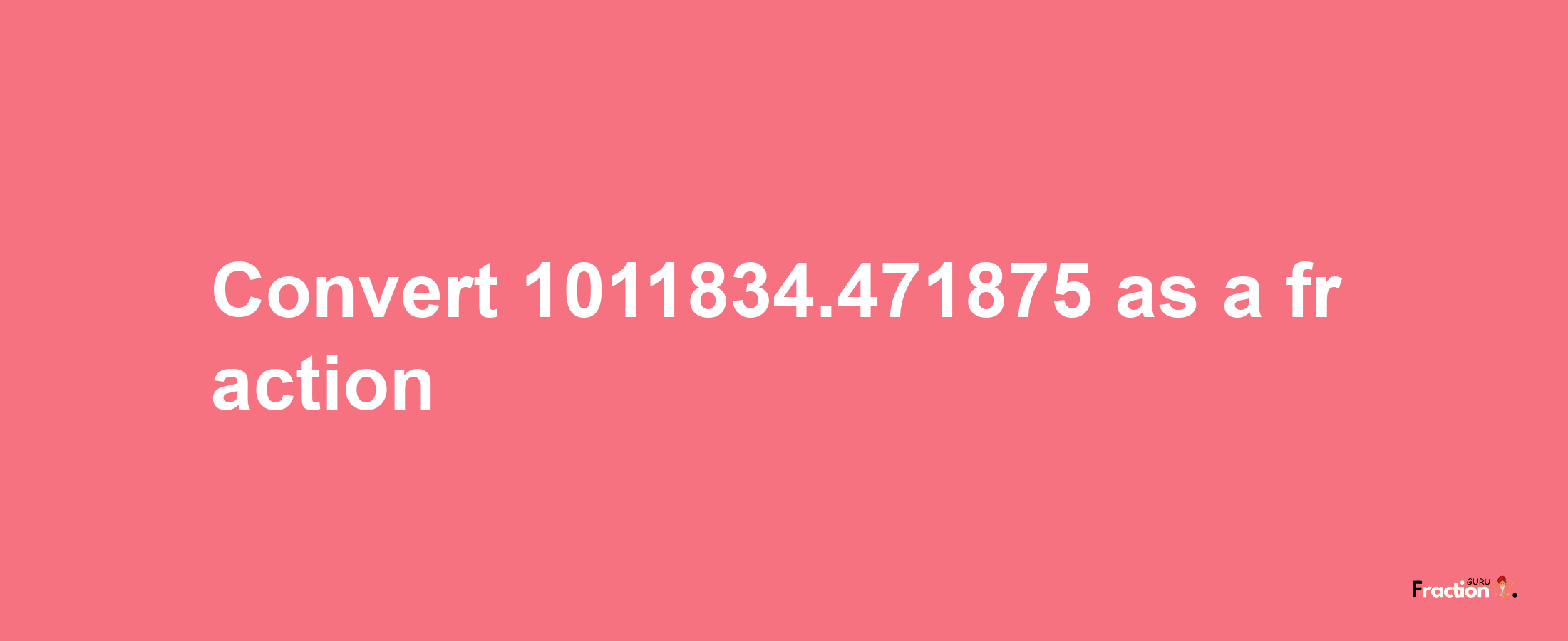 How to convert 1011834.471875 as a fraction