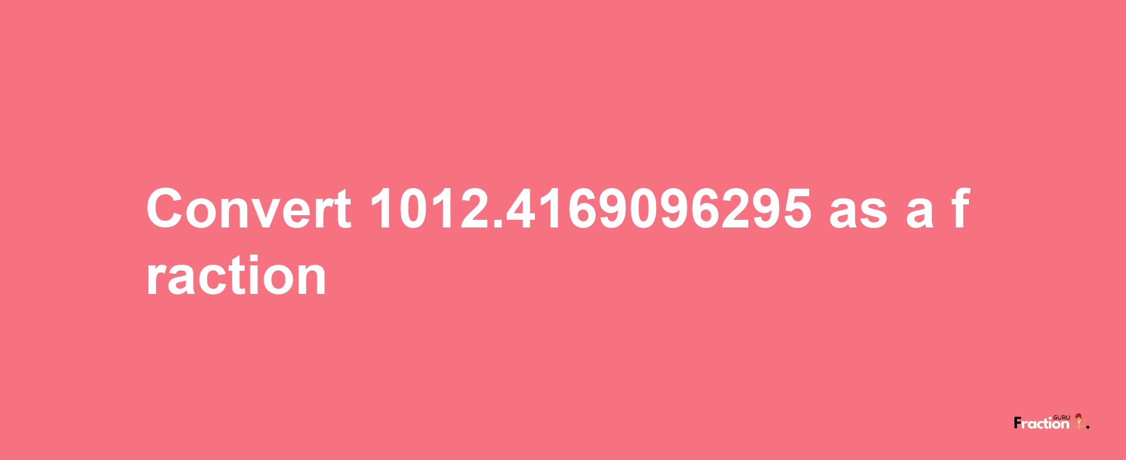 How to convert 1012.4169096295 as a fraction