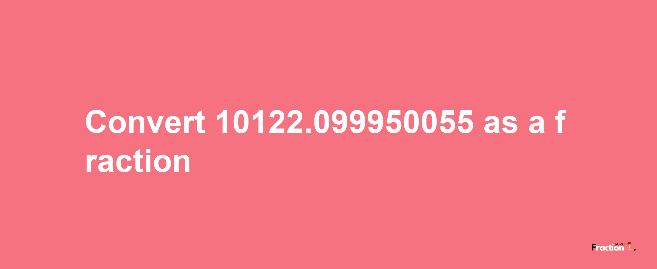 How to convert 10122.099950055 as a fraction