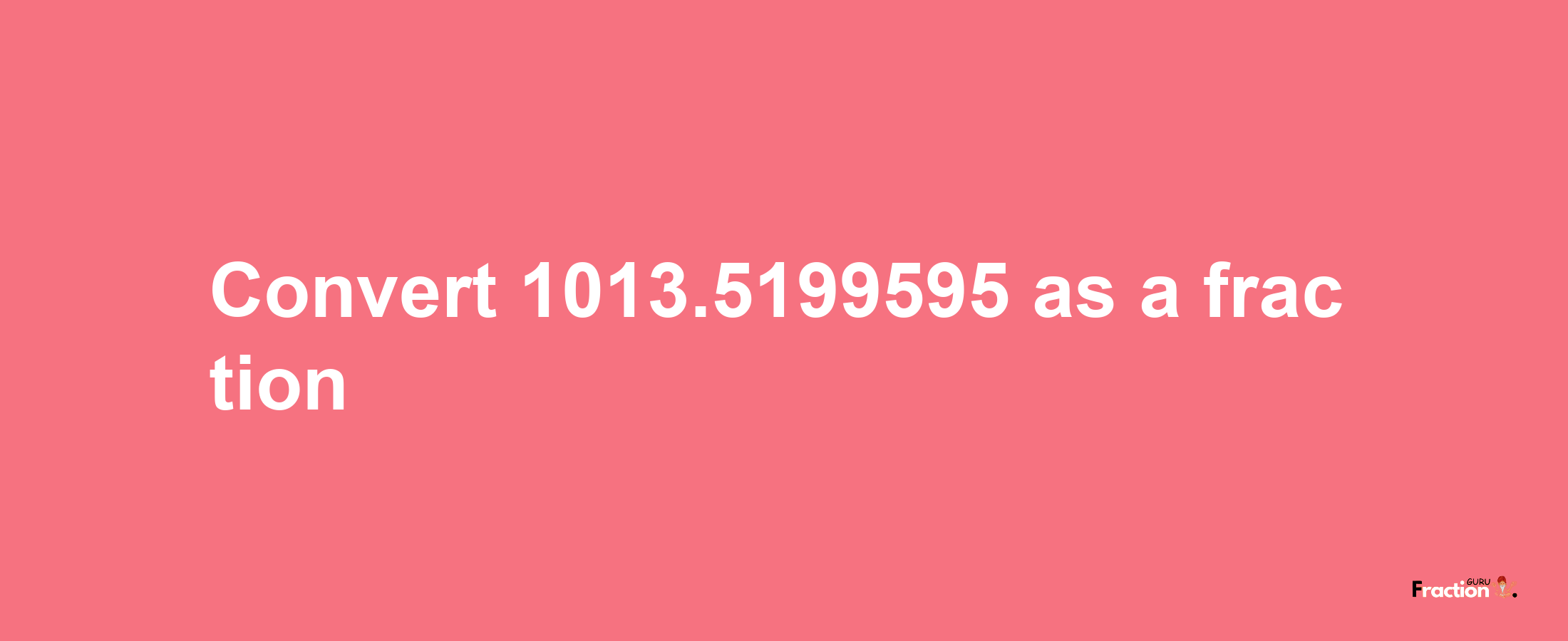 How to convert 1013.5199595 as a fraction