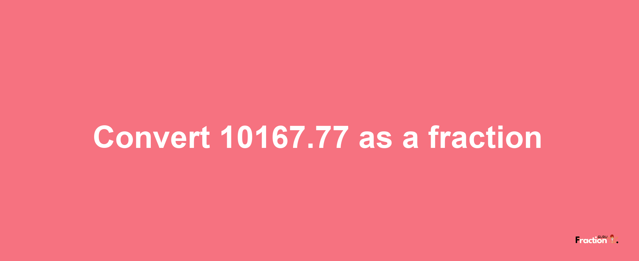 How to convert 10167.77 as a fraction