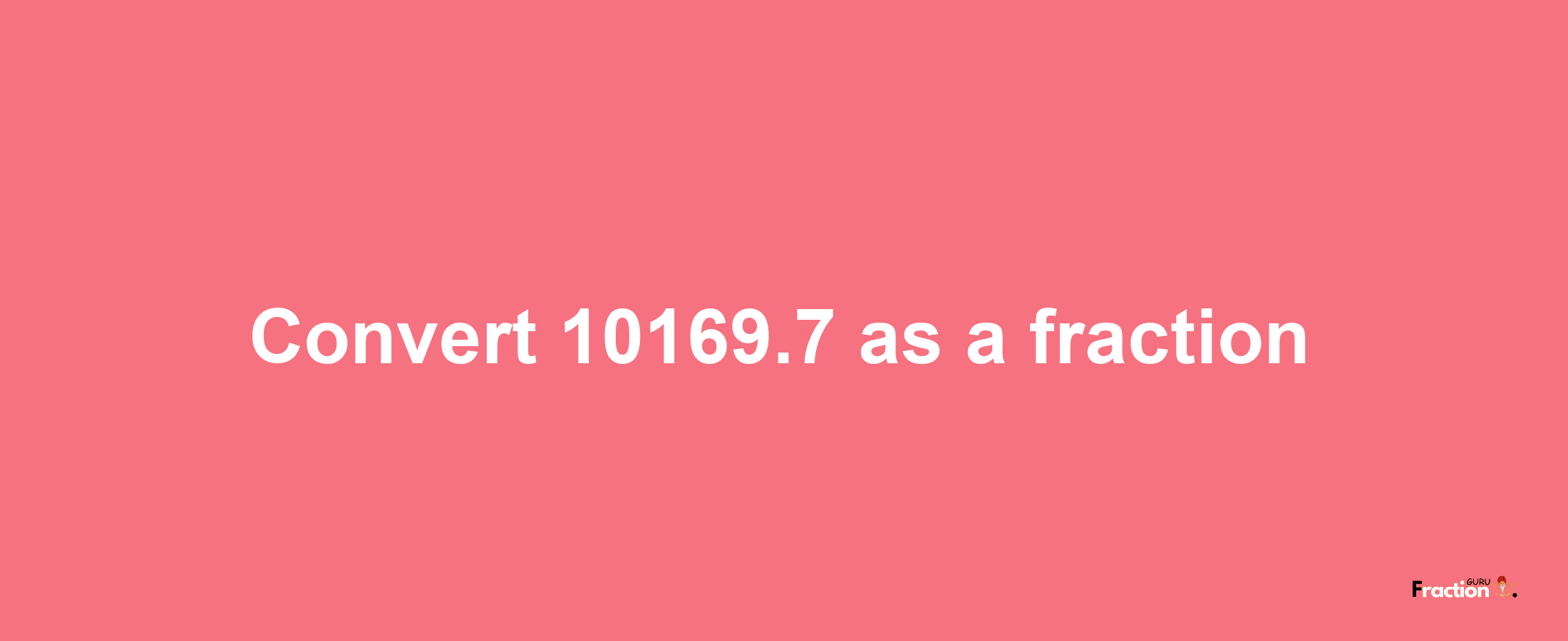 How to convert 10169.7 as a fraction