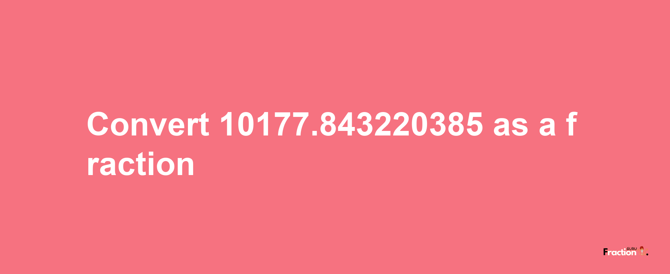 How to convert 10177.843220385 as a fraction