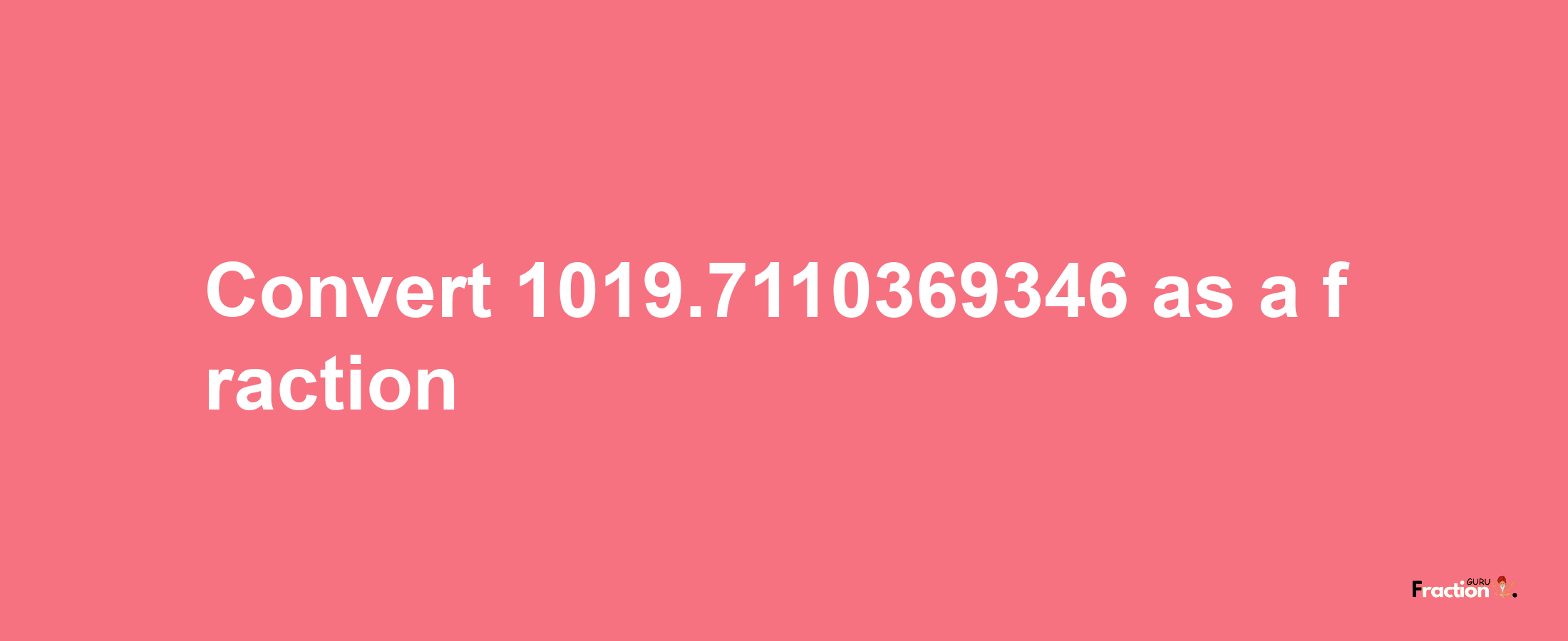 How to convert 1019.7110369346 as a fraction