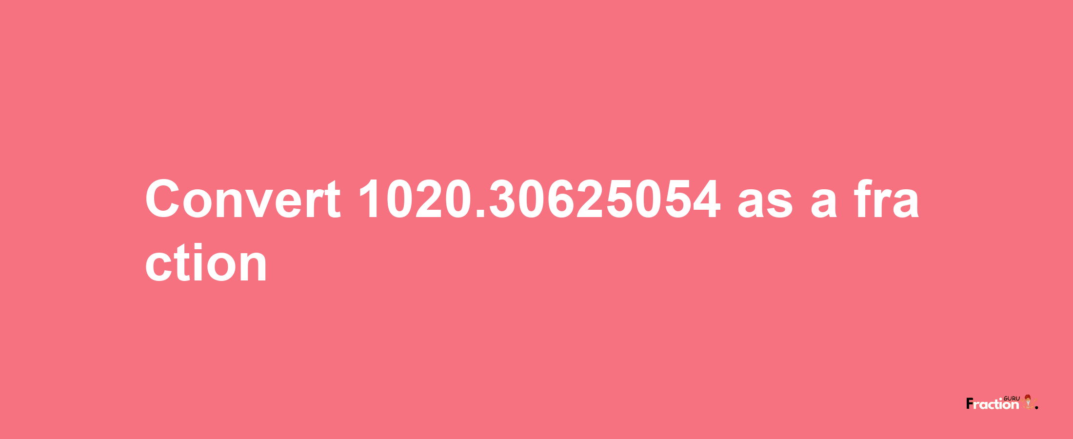 How to convert 1020.30625054 as a fraction