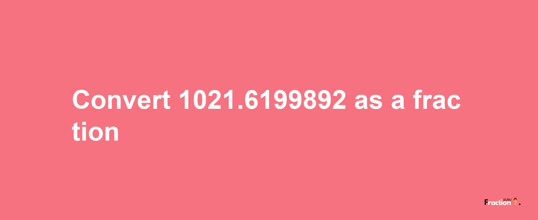 How to convert 1021.6199892 as a fraction