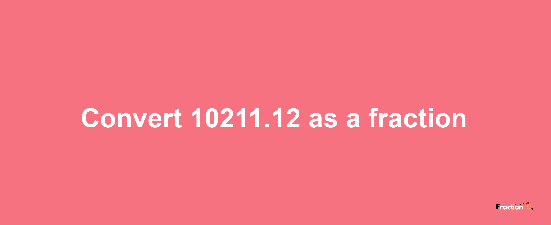 How to convert 10211.12 as a fraction