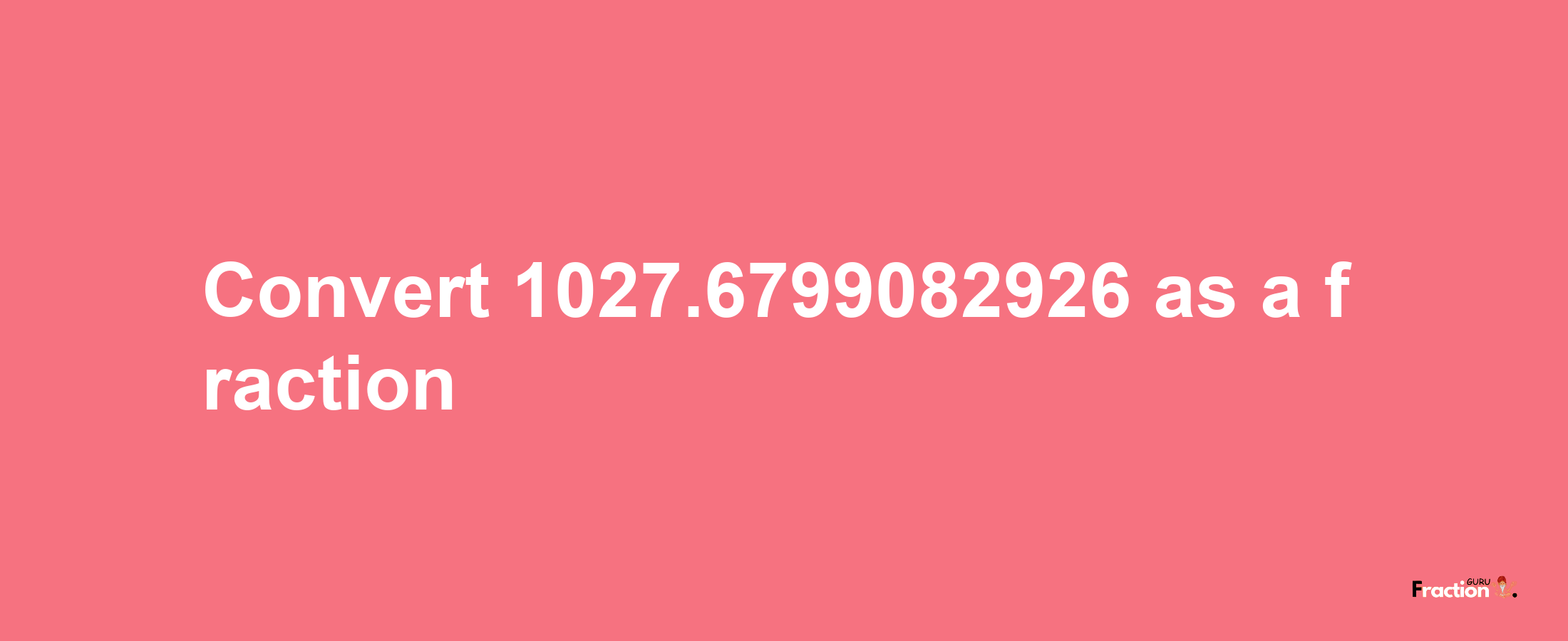 How to convert 1027.6799082926 as a fraction