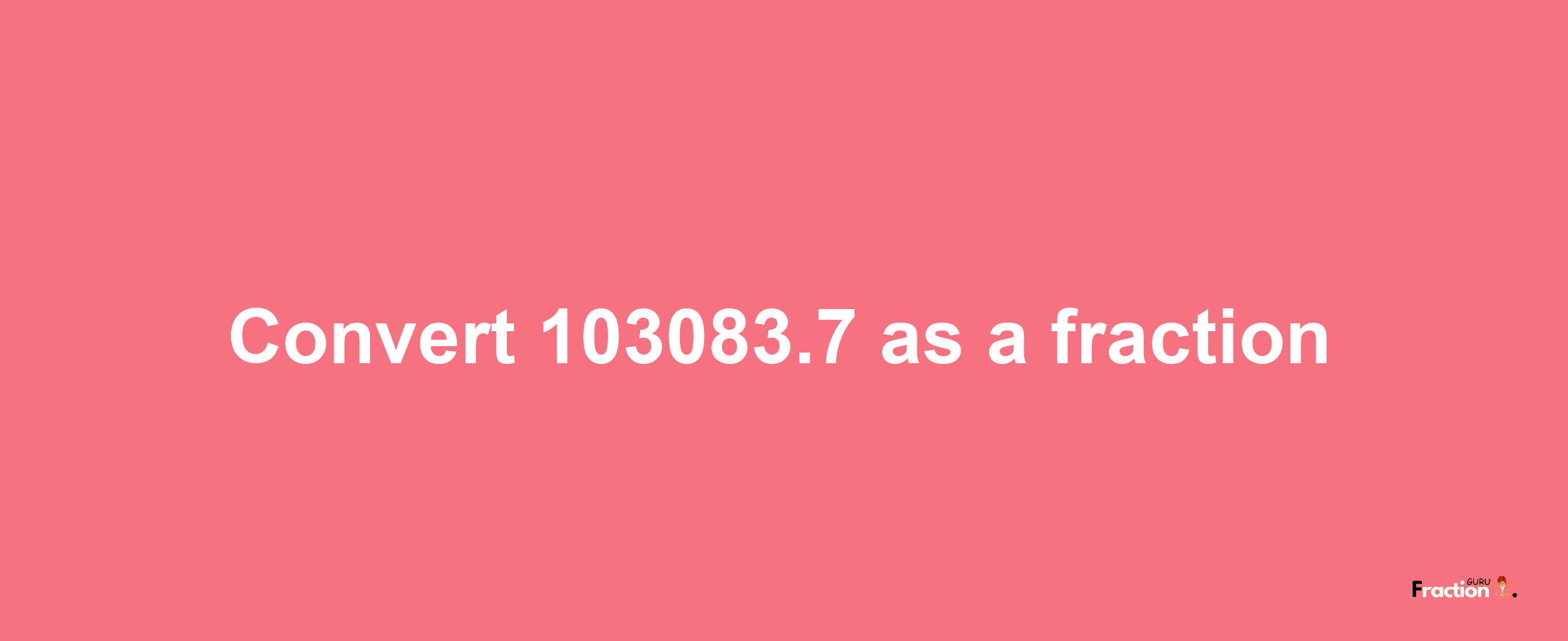 How to convert 103083.7 as a fraction