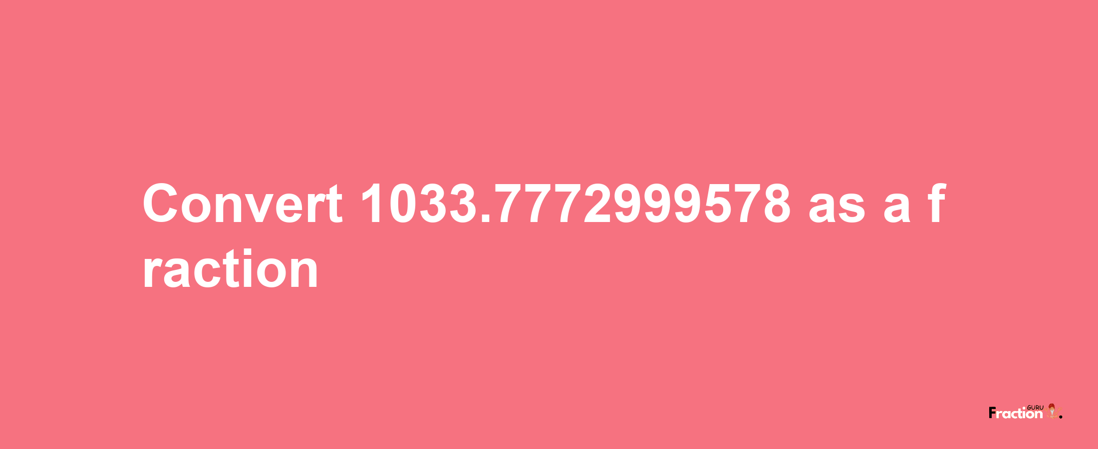 How to convert 1033.7772999578 as a fraction