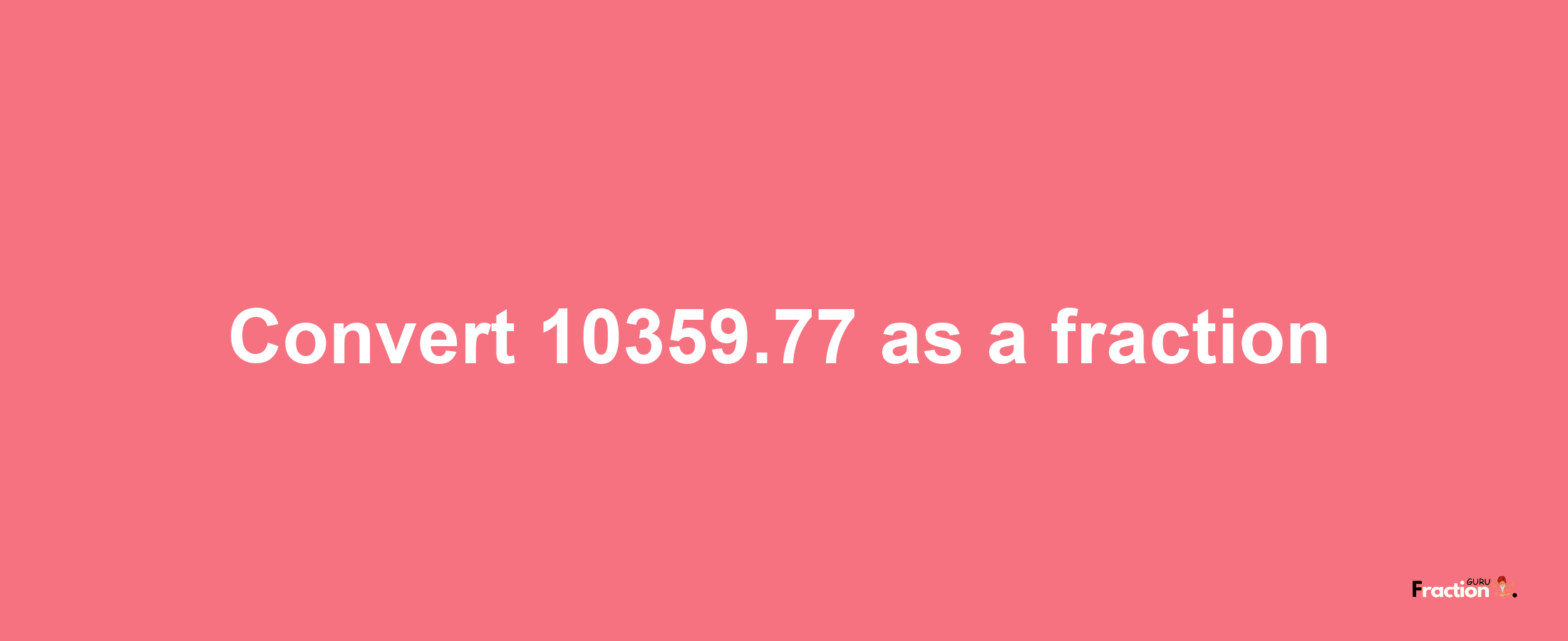 How to convert 10359.77 as a fraction