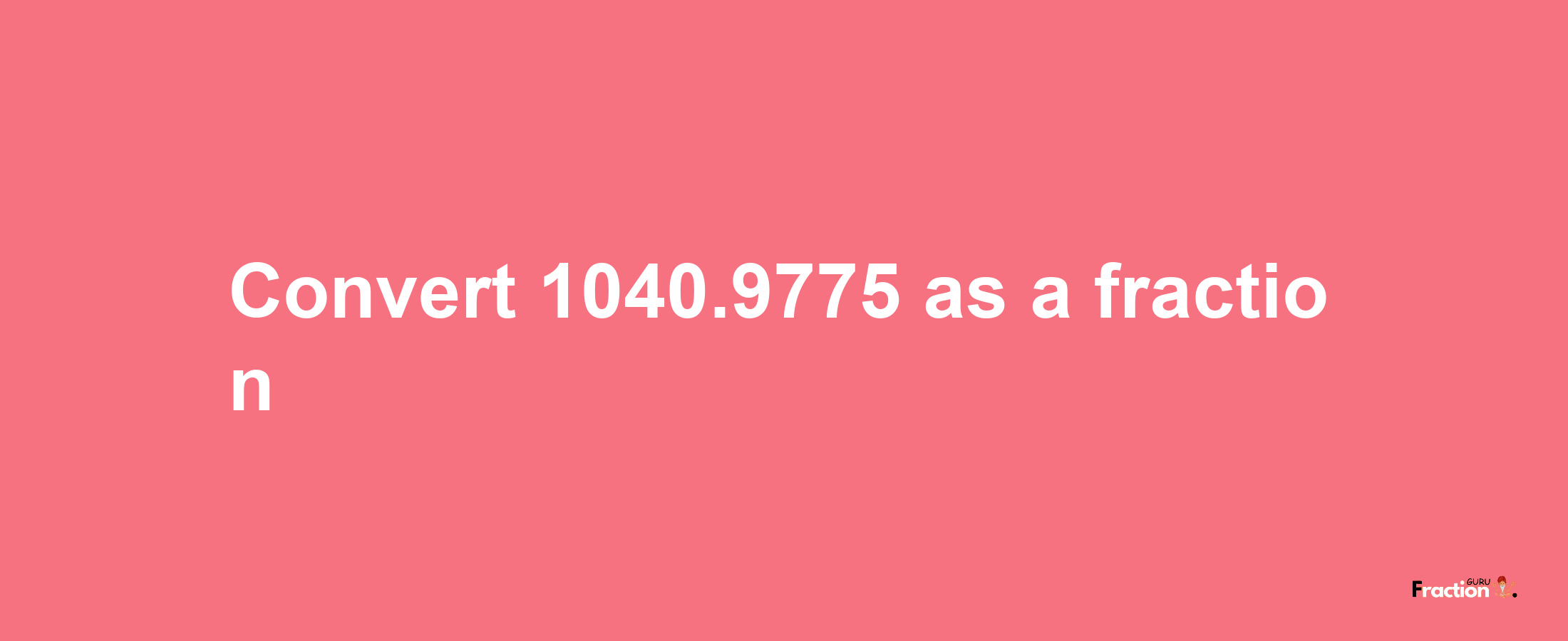 How to convert 1040.9775 as a fraction