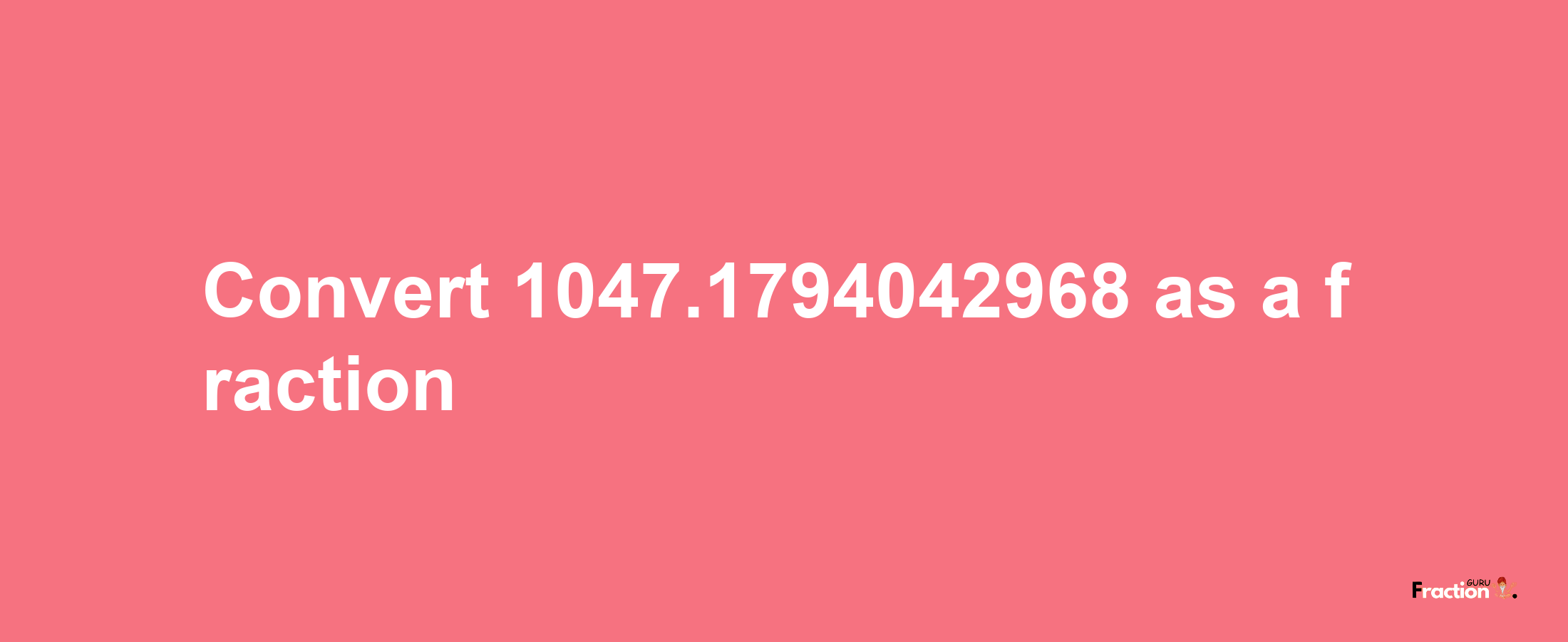 How to convert 1047.1794042968 as a fraction