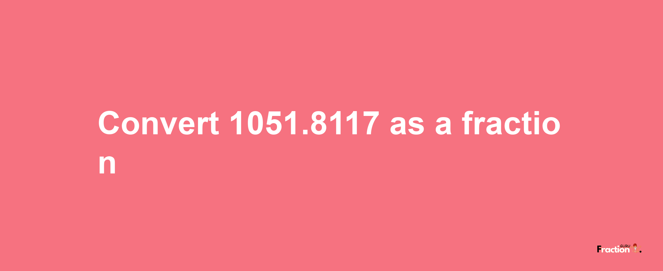 How to convert 1051.8117 as a fraction