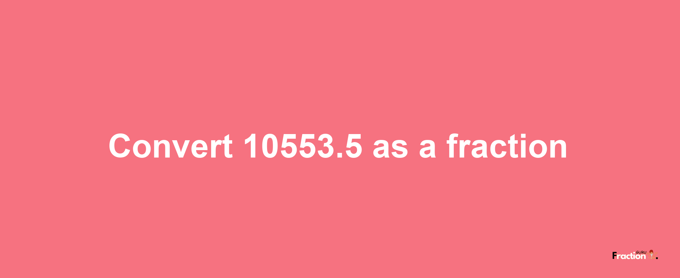 How to convert 10553.5 as a fraction