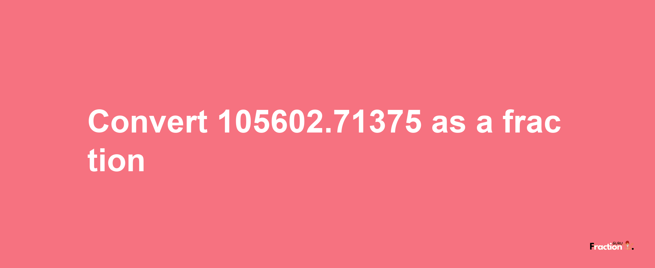 How to convert 105602.71375 as a fraction