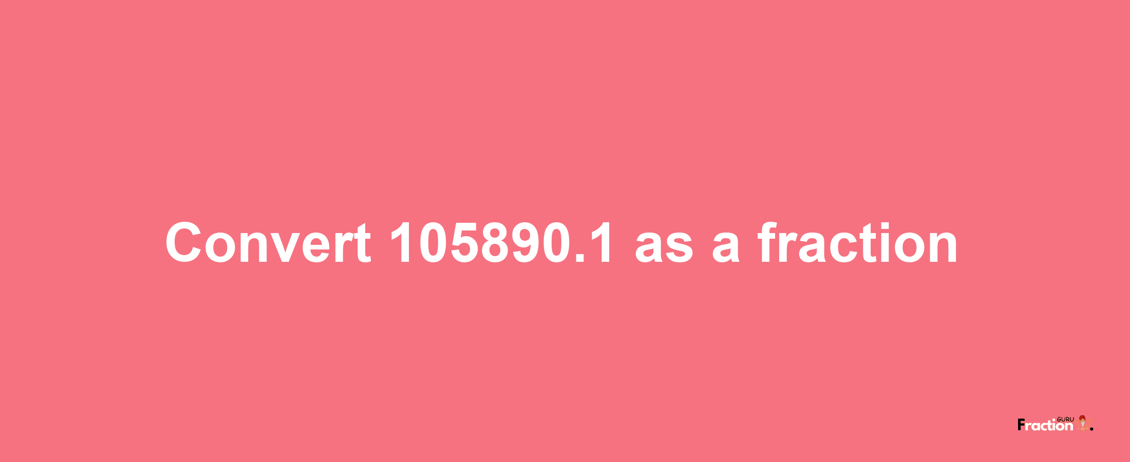 How to convert 105890.1 as a fraction