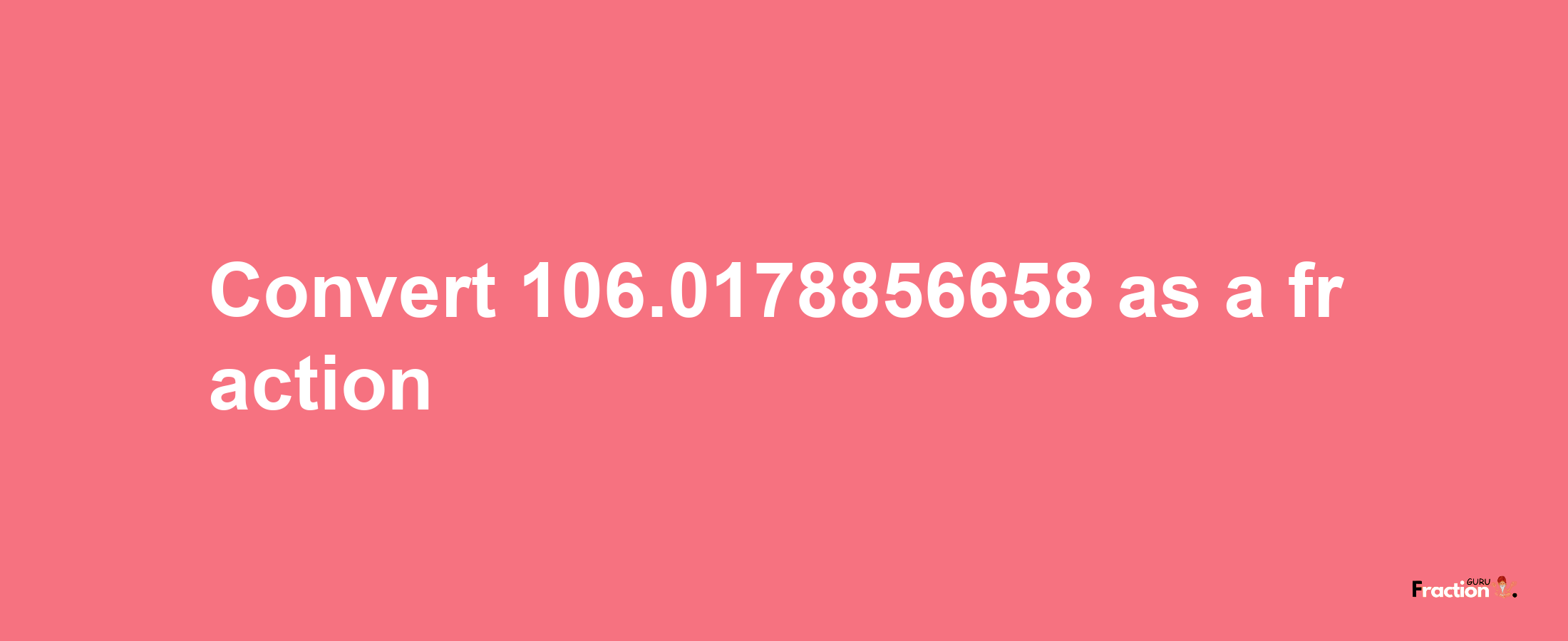 How to convert 106.0178856658 as a fraction