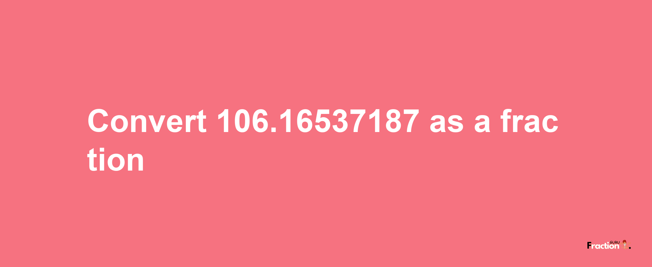 How to convert 106.16537187 as a fraction