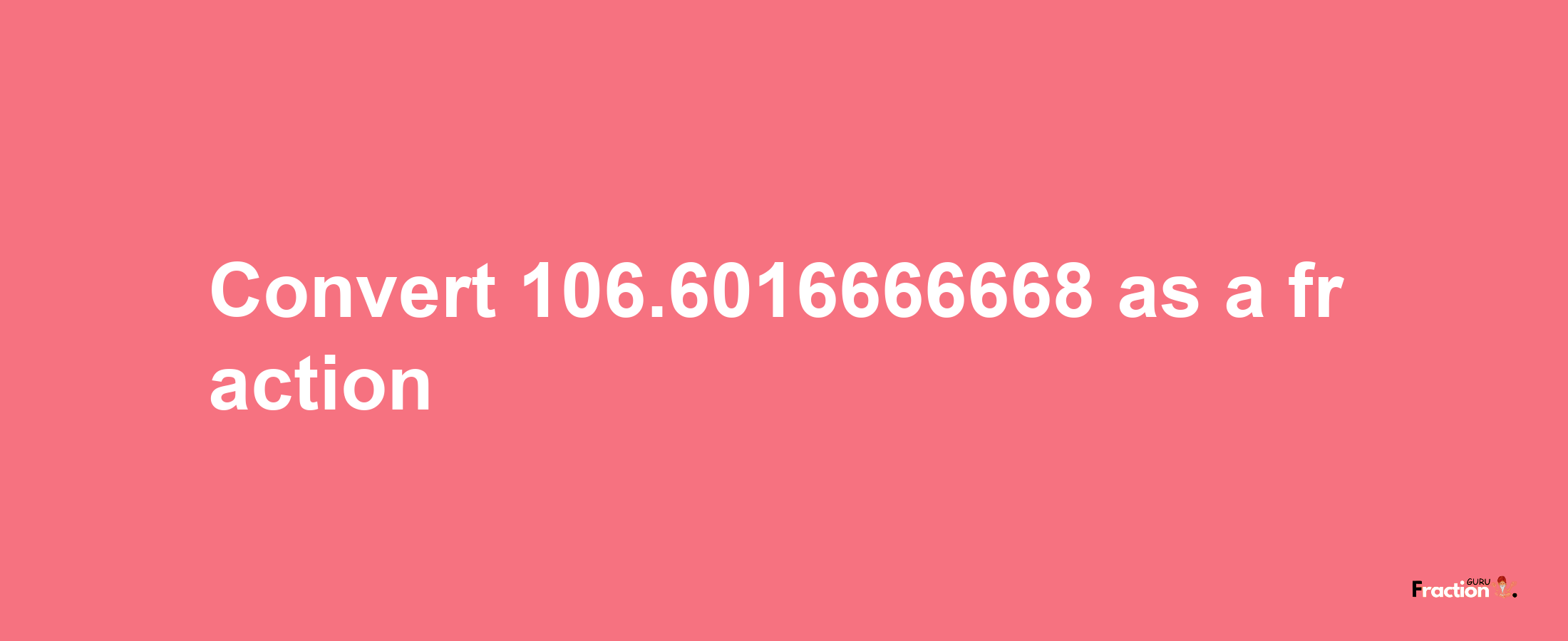 How to convert 106.6016666668 as a fraction