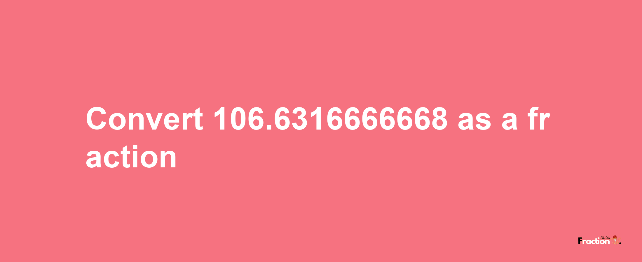 How to convert 106.6316666668 as a fraction