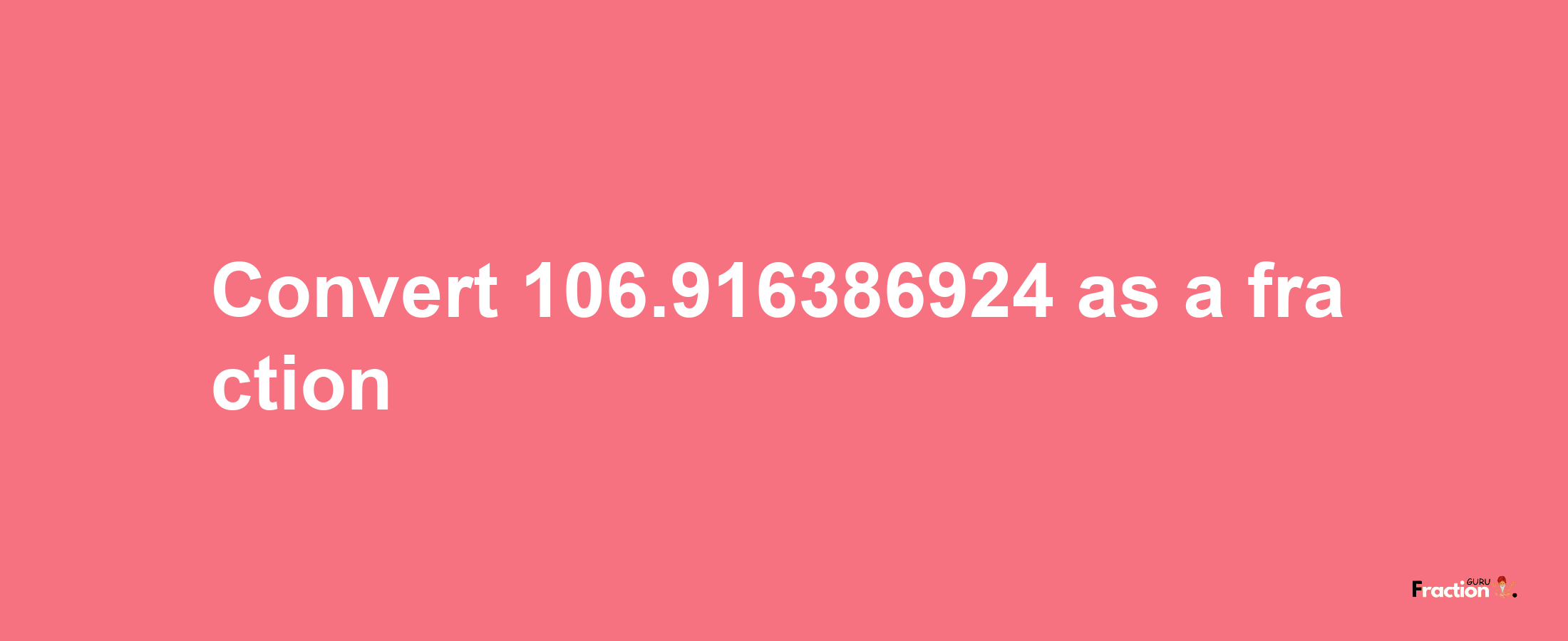 How to convert 106.916386924 as a fraction