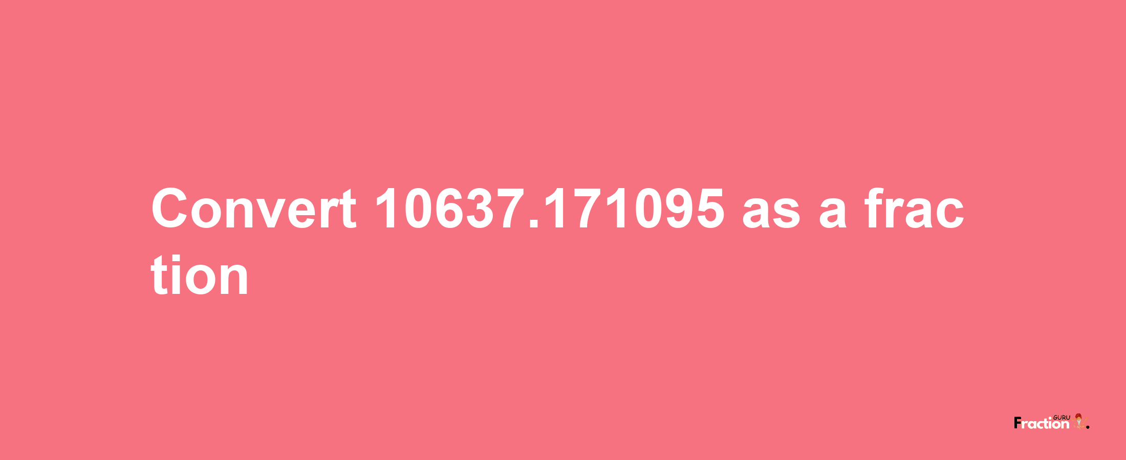 How to convert 10637.171095 as a fraction