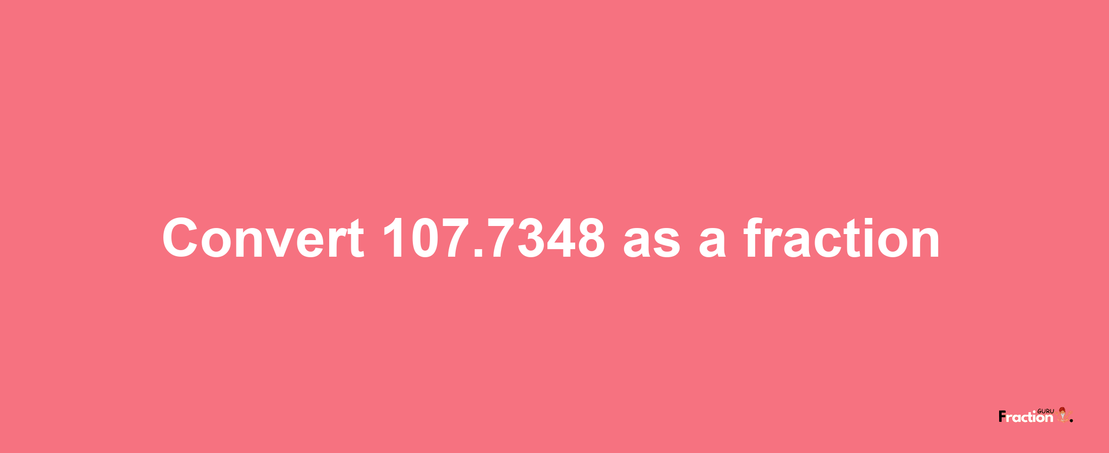 How to convert 107.7348 as a fraction