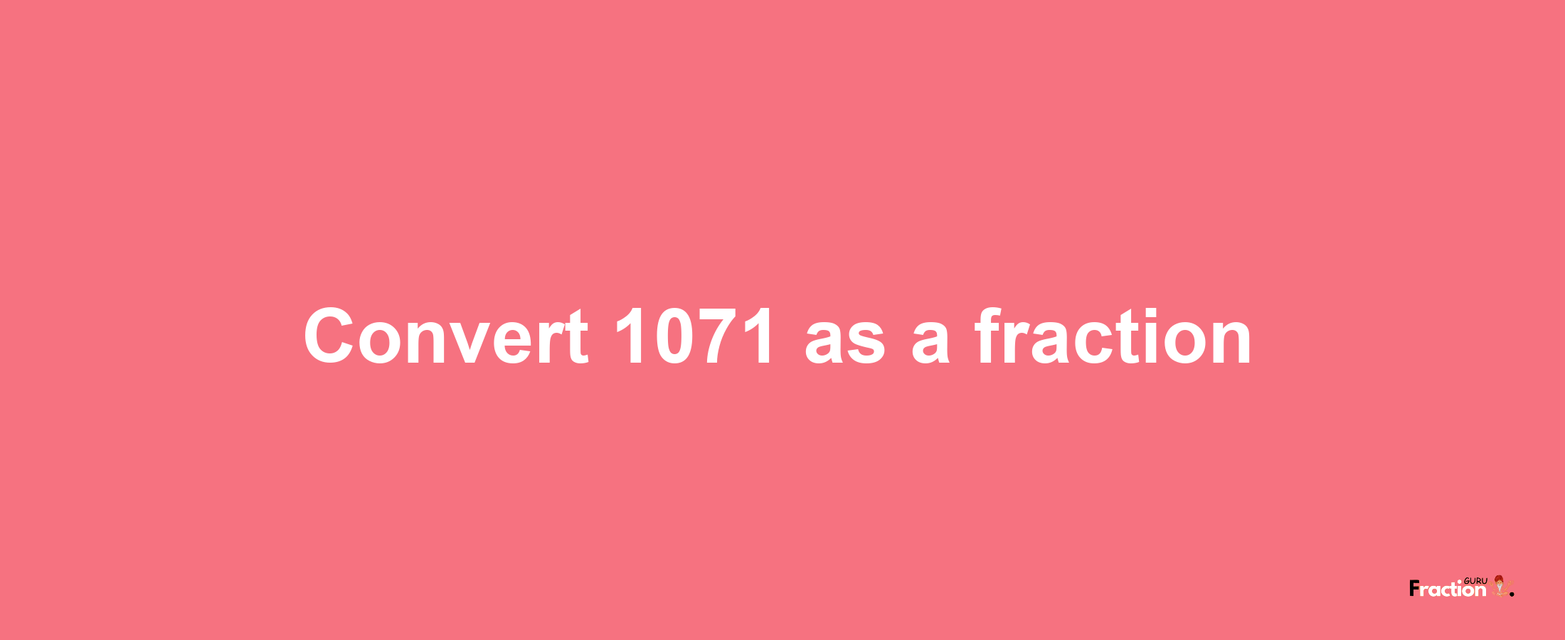 How to convert 1071 as a fraction